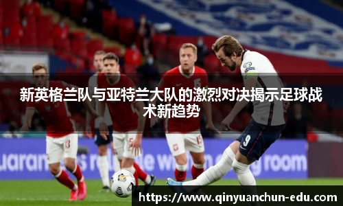 新英格兰队与亚特兰大队的激烈对决揭示足球战术新趋势