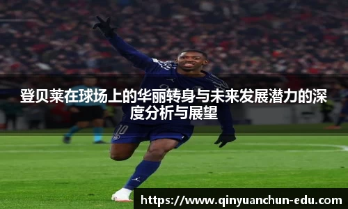 登贝莱在球场上的华丽转身与未来发展潜力的深度分析与展望