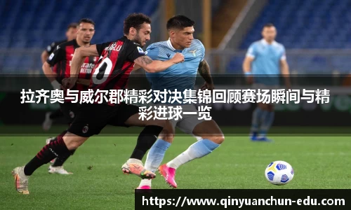 拉齐奥与威尔郡精彩对决集锦回顾赛场瞬间与精彩进球一览
