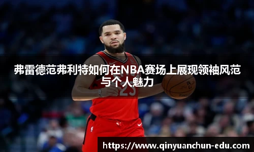 弗雷德范弗利特如何在NBA赛场上展现领袖风范与个人魅力