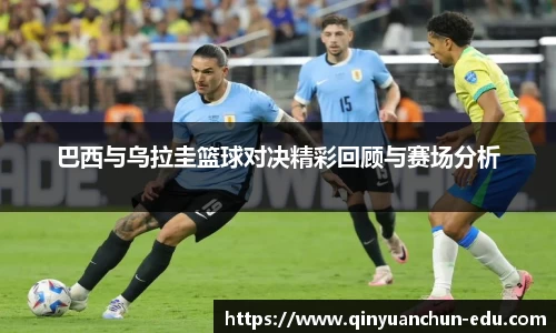 巴西与乌拉圭篮球对决精彩回顾与赛场分析