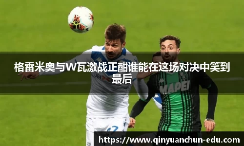 格雷米奥与W瓦激战正酣谁能在这场对决中笑到最后