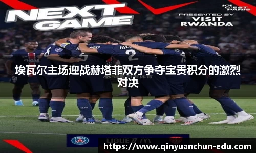 埃瓦尔主场迎战赫塔菲双方争夺宝贵积分的激烈对决