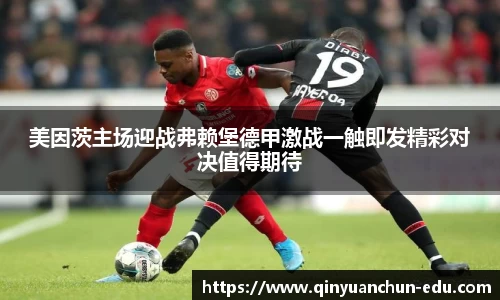 美因茨主场迎战弗赖堡德甲激战一触即发精彩对决值得期待