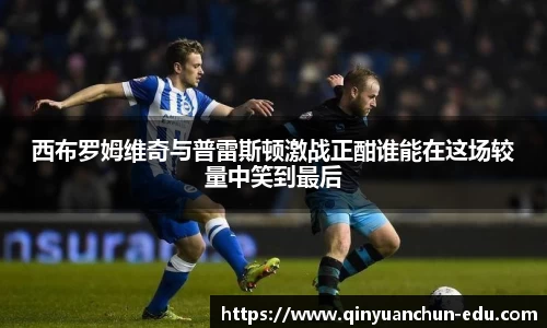 西布罗姆维奇与普雷斯顿激战正酣谁能在这场较量中笑到最后