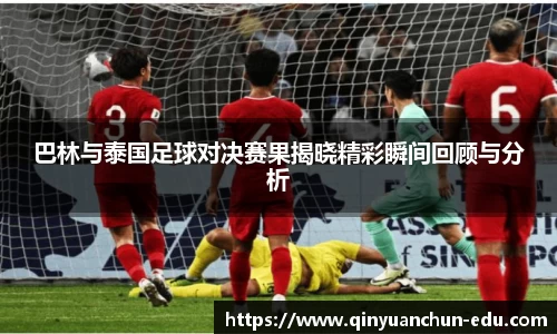 巴林与泰国足球对决赛果揭晓精彩瞬间回顾与分析