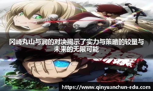 冈崎丸山与润的对决揭示了实力与策略的较量与未来的无限可能