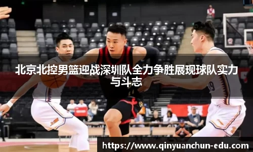 北京北控男篮迎战深圳队全力争胜展现球队实力与斗志