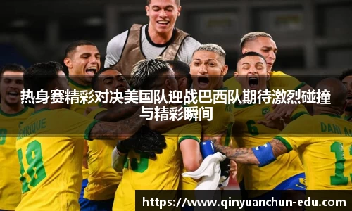 热身赛精彩对决美国队迎战巴西队期待激烈碰撞与精彩瞬间