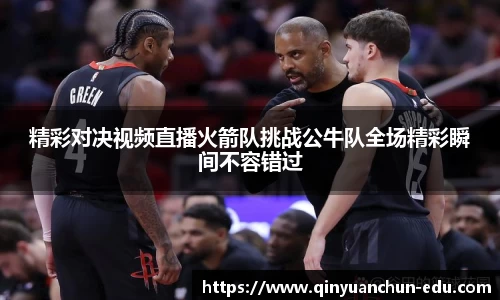 精彩对决视频直播火箭队挑战公牛队全场精彩瞬间不容错过