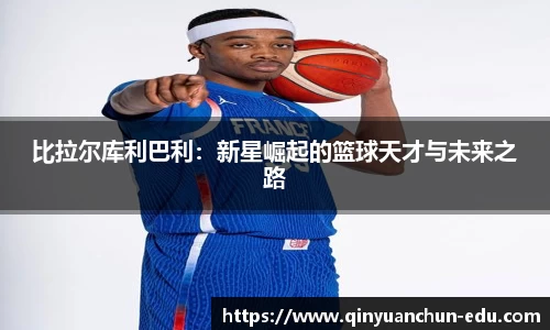 比拉尔库利巴利：新星崛起的篮球天才与未来之路