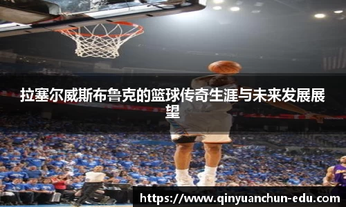 拉塞尔威斯布鲁克的篮球传奇生涯与未来发展展望