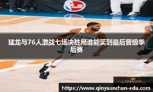 猛龙与76人激战七场决胜局谁能笑到最后晋级季后赛