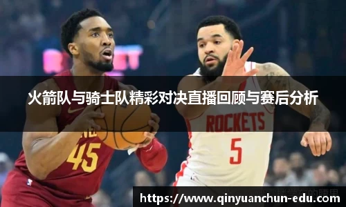 火箭队与骑士队精彩对决直播回顾与赛后分析