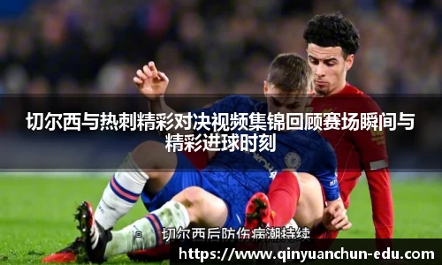 切尔西与热刺精彩对决视频集锦回顾赛场瞬间与精彩进球时刻
