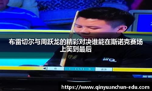 布雷切尔与周跃龙的精彩对决谁能在斯诺克赛场上笑到最后