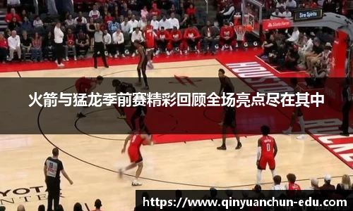 火箭与猛龙季前赛精彩回顾全场亮点尽在其中